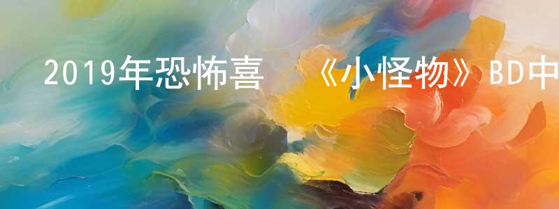 碧虹的個人主頁,2019年恐怖喜劇《小怪物》BD中英雙字幕迅雷下載_深夜電影